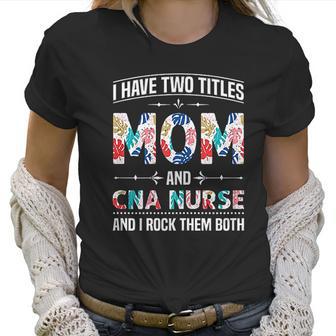 I Have Two Titles Mom Cna Nurse Beautiful Gift For Mom Women T-Shirt | Favorety CA