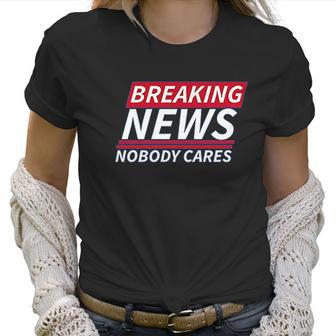 Ugp Campus Apparel Breaking News Nobody Cares Funny Sarcastic Women T-Shirt | Favorety UK