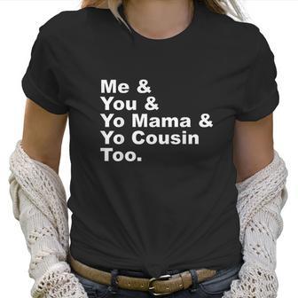 Me And You And Yo Mama And Yo Cousin Too Women T-Shirt | Favorety DE