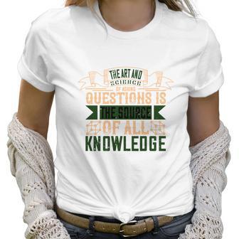 The Art And Science Of Asking Questions Is The Source Of All Knowledge Women T-Shirt | Favorety UK