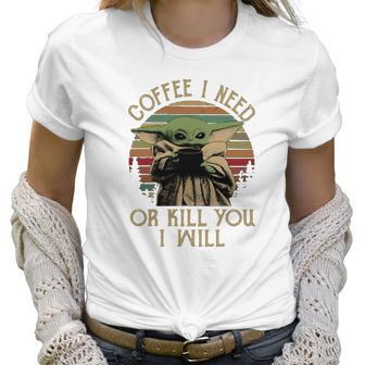 Baby Yoda Coffee I Need Or Kill You I Will Women T-Shirt | Favorety CA