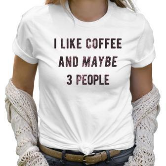 I Like Coffee And Maybe 3 People Funny Sarcastic Women T-Shirt | Favorety CA