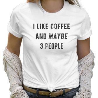 I Like Coffee And Maybe 3 People Funny Graphic Sarcastic Women T-Shirt | Favorety