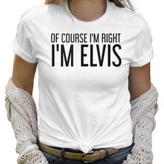 Of Course Im Right Im Elvis Name Funny Christmas Gift Idea Women T-Shirt | Favorety CA