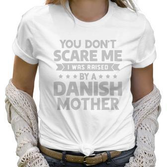 You Dont Scare Me I Was Raised By A Danish Mother Shirt Women T-Shirt | Favorety