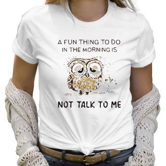 Owl A Fun Thing To Do In The Morning Is Not Talk To Me 2022 Trend Women T-Shirt | Favorety UK