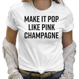 Make It Pop Like Pink Champagne Funny Wine Lover Champs Women T-Shirt | Favorety UK