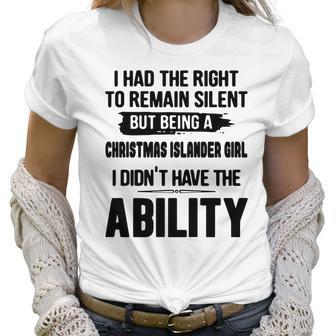 I Had The Right To Remain Silent But Being A Christmas Islander Girl I Didnt Have The Abliblity Nationality Quote Women T-Shirt | Favorety UK