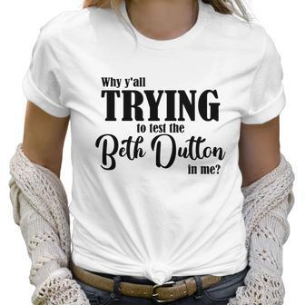 Why Yall Trying To Test The Beth Dutton In Me Coffee Mug Women T-Shirt | Favorety DE