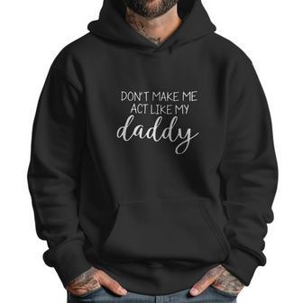 Don T Make Me Act Like My Daddy Men Hoodie | Favorety CA