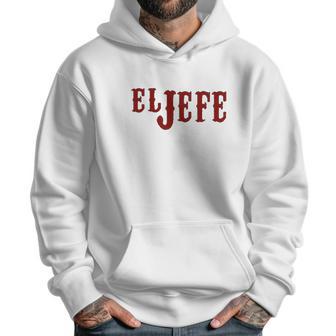 El Jefe The Boss In Spanish Funny Mexican Latino Gangsta Humor Chicano Fathers Day Men Hoodie | Favorety CA