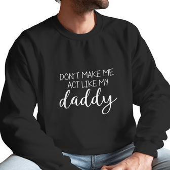 Don T Make Me Act Like My Daddy Men Sweatshirt | Favorety