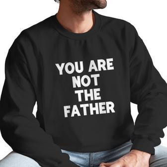 You Are Not The Father Humor Men Sweatshirt | Favorety