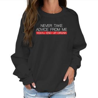 Never Take Advice From Me You Will End Up Drunk Women Sweatshirt | Favorety