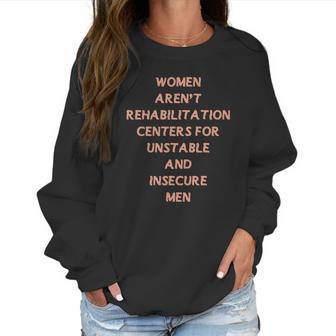 Women Aren’T Rehabilitation Centers For Unstable And Insecure Men Shirt Women Sweatshirt | Favorety