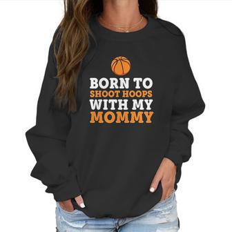 Born To Shoot Hoops With My Mommy Women Sweatshirt | Favorety