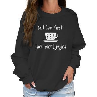 Coffee First Then Mortgages Underwriter Women Sweatshirt | Favorety