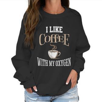 I Like Coffee With My Oxygen Coffee Quote For Coffee Lovers Women Sweatshirt | Favorety UK