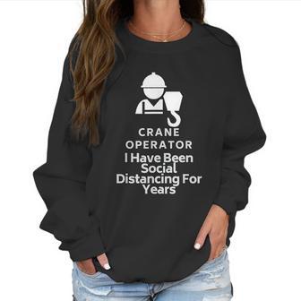 Crane Operator I Have Been Social Distancing For Years Women Sweatshirt | Favorety CA