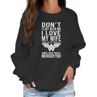 Don’T Flirt With Me I Love My Wife She Is A Crazy And She Will Munder You Women Sweatshirt | Favorety UK