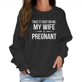 Take It Easy On Me My Wife Is Funny Expectant Father Women Sweatshirt | Favorety