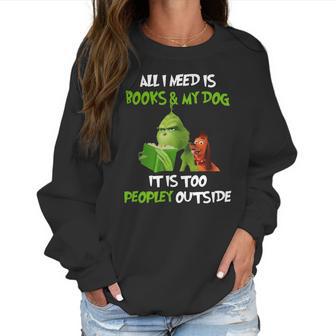 Grinch All I Need Is Books And My Dog It’S Too Peopley Outside Christmas Women Sweatshirt | Favorety UK