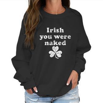 Irish You Were Naked St Patricks Day Saint Irish Pats Sarcastic Funny Women Sweatshirt | Favorety CA