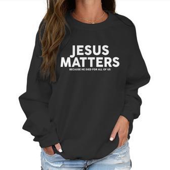 Jesus Matters Because He Died For All Of Us Women Sweatshirt | Favorety