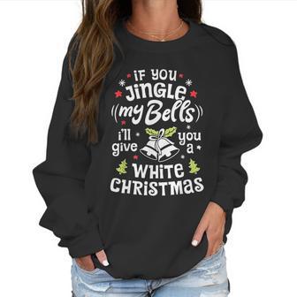 If You Jingle My Bells I Will Give You A White Christmas Women Sweatshirt | Favorety AU