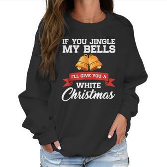 If You Jingle My Bells I Will Give You A White Christmas Women Sweatshirt | Favorety UK