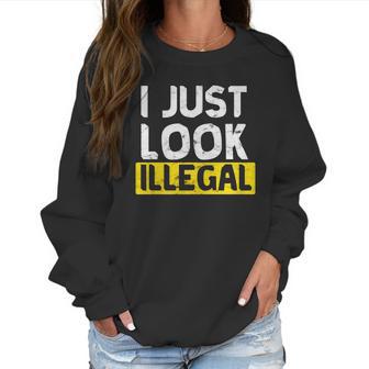 I Just Look Illegal Funny Anti-Trump - Men Women T Shirt Women Sweatshirt | Favorety