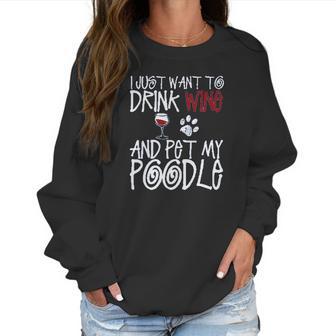 I Just Want To Drink Wine And Pet My Poodle Dog Creative 2022 Gift Women Sweatshirt | Favorety DE