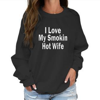 I Love My Smoking Hot Wife Women Sweatshirt | Favorety