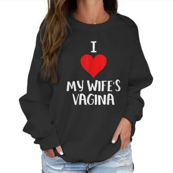 I Love My Wifes Vagina Humor Husband Gift Women Sweatshirt | Favorety CA