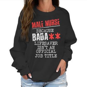 Male Nurse Because Badass Lifesaver Isn T An Offic Women Sweatshirt | Favorety