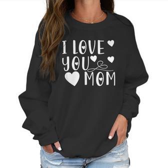 Mothers Day Gift I Love You Mom Cute Gift For Mother Women Sweatshirt | Favorety AU