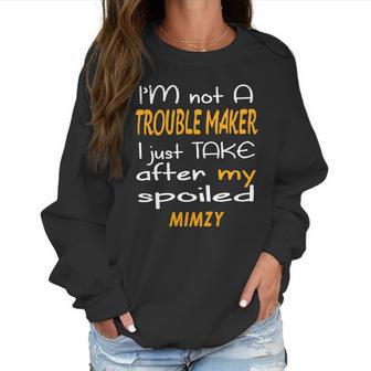 I Am Not A Trouble Maker I Just Take After My Spoiled Mimzy Funny Women Saying Women Sweatshirt | Favorety AU