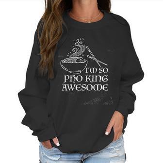 Im So Pho King Awesome Funny Vietnamese Cuisine Vietnam Foodie Chef Cook Food Sarcastic Women Sweatshirt | Favorety AU