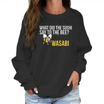 What Did The Sushi Say To The Bee Wasabi Funny Pun Women Sweatshirt | Favorety CA