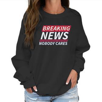 Ugp Campus Apparel Breaking News Nobody Cares Funny Sarcastic Women Sweatshirt | Favorety CA