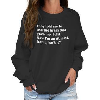 They Told Me To Use The Brain God Gave Me Now Im Atheist Women Sweatshirt | Favorety AU