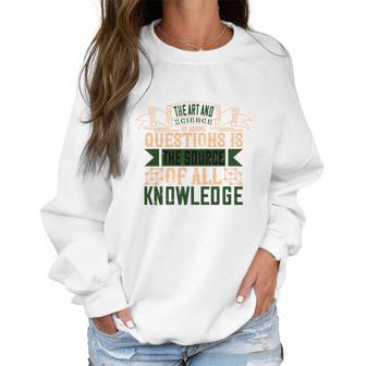 The Art And Science Of Asking Questions Is The Source Of All Knowledge Women Sweatshirt | Favorety AU