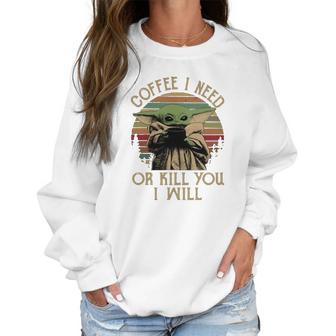 Baby Yoda Coffee I Need Or Kill You I Will Women Sweatshirt | Favorety UK