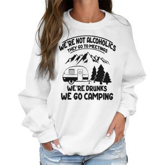 Were Not Alcoholics They Go To Meetings Drunk We Go Camping Funny Women Sweatshirt | Favorety