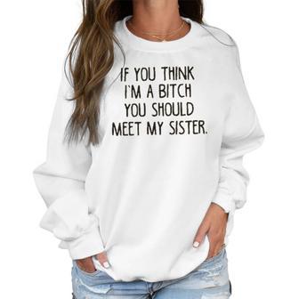 If You Think I Am A Bitch You Should Meet My Sister Women Sweatshirt | Favorety UK