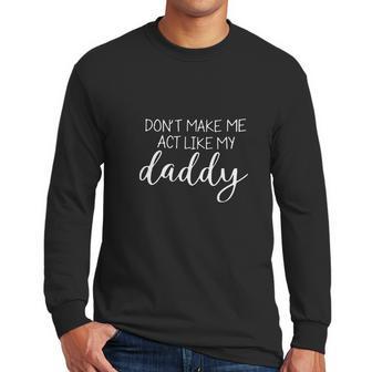 Don T Make Me Act Like My Daddy Men Long Sleeve Tshirt | Favorety UK