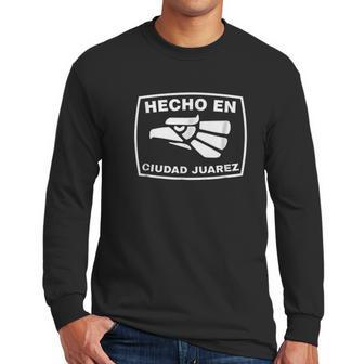 Hecho En Ciudad Juarez Playera De Hecho En Mexico Men Long Sleeve Tshirt | Favorety