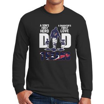 Texans Dad A Son’S First Hero A Daughter’S First Love Shirth Men Long Sleeve Tshirt | Favorety