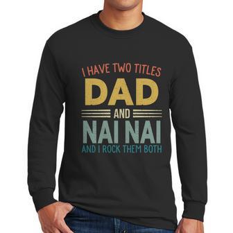 I Have Two Titles Dad And Nai Nai Vintage Fathers Day Men Long Sleeve Tshirt | Favorety CA