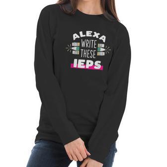 Alexa Write My Iep Funny Teacher Gift For Men And Women Women Long Sleeve Tshirt | Favorety DE